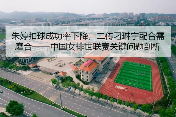 朱婷扣球成功率下降，二传刁琳宇配合需磨合——中国女排世联赛关键问题剖析