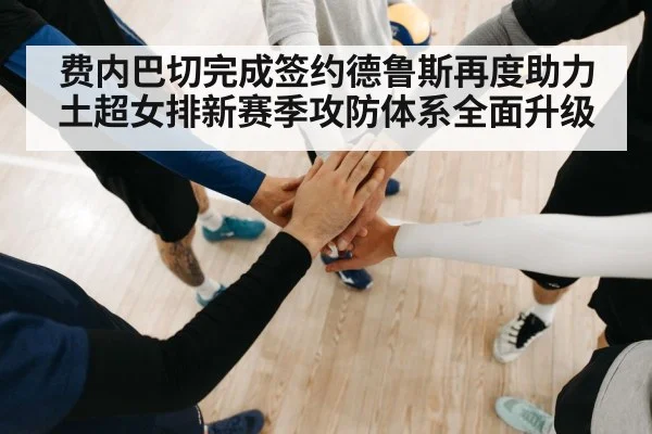 费内巴切完成签约德鲁斯再度助力土超女排新赛季攻防体系全面升级